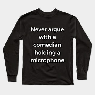 Never argue with a comedian holding a microphone Long Sleeve T-Shirt